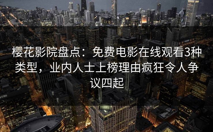 樱花影院盘点：免费电影在线观看3种类型，业内人士上榜理由疯狂令人争议四起