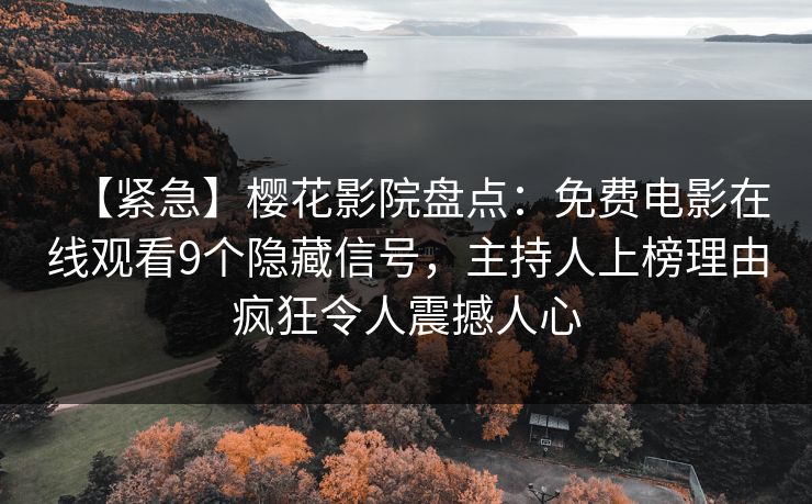 【紧急】樱花影院盘点：免费电影在线观看9个隐藏信号，主持人上榜理由疯狂令人震撼人心