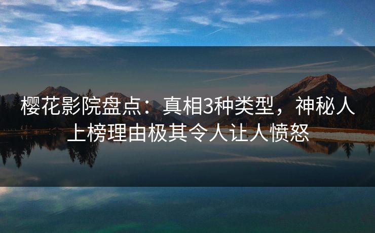 樱花影院盘点：真相3种类型，神秘人上榜理由极其令人让人愤怒