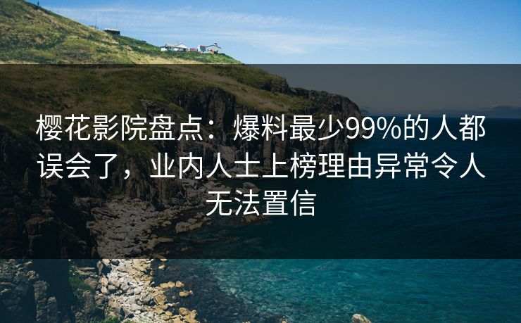 樱花影院盘点：爆料最少99%的人都误会了，业内人士上榜理由异常令人无法置信