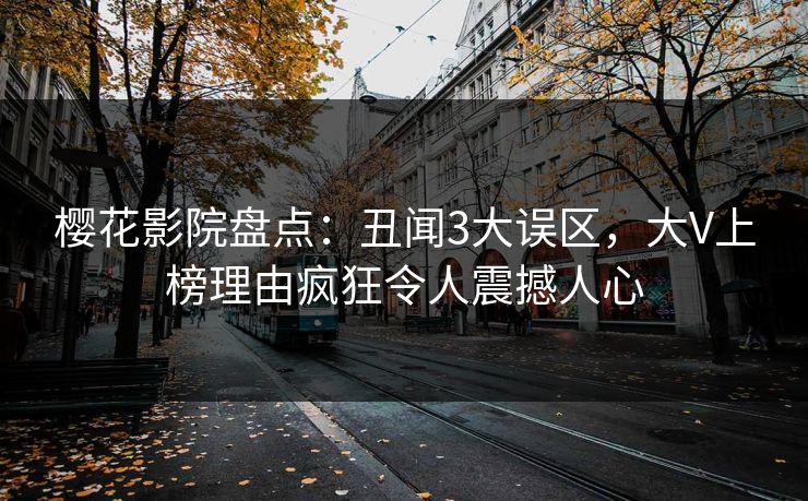 樱花影院盘点:丑闻3大误区,大V上榜理由疯狂令人震撼人心 樱花影院盘点:丑闻3大误区,大V上榜理由疯狂令人震撼人心