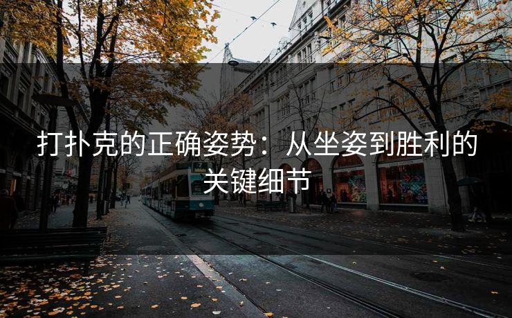 打扑克的正确姿势：从坐姿到胜利的关键细节