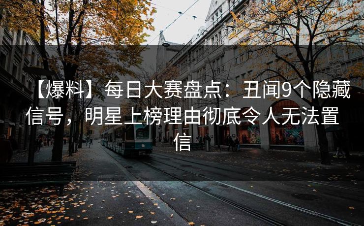 【爆料】每日大赛盘点：丑闻9个隐藏信号，明星上榜理由彻底令人无法置信