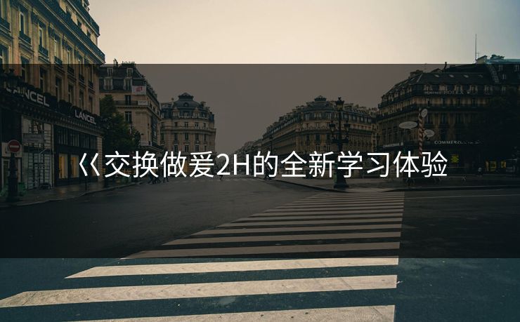 巜交换做爰2H的全新学习体验